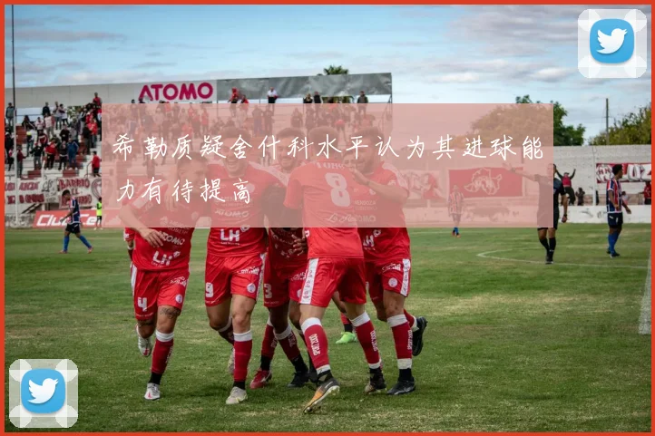 希勒质疑舍什科水平认为其进球能力有待提高