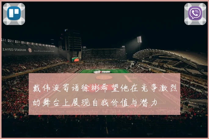 戴伟浚寄语徐彬希望他在竞争激烈的舞台上展现自我价值与潜力