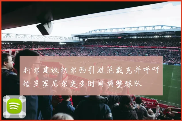 科尔建议切尔西引进范戴克并呼吁给罗塞尼尔更多时间调整球队