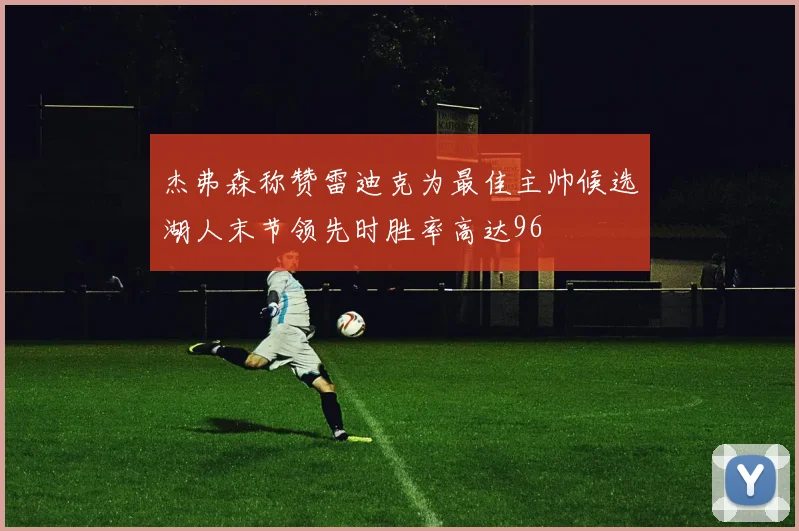 杰弗森称赞雷迪克为最佳主帅候选湖人末节领先时胜率高达96