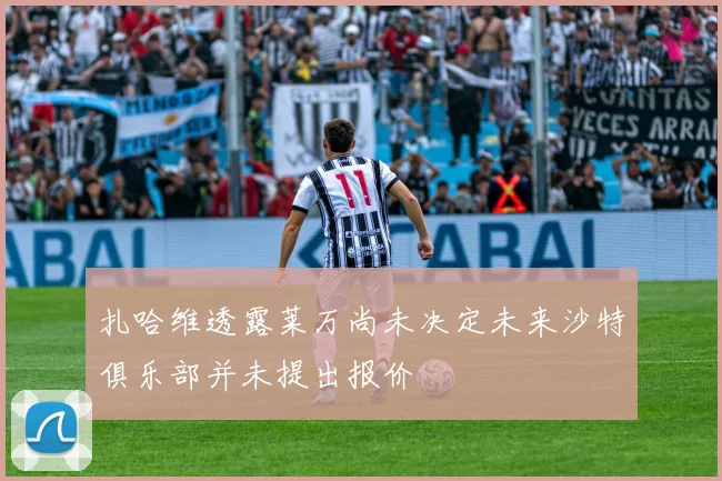 扎哈维透露莱万尚未决定未来沙特俱乐部并未提出报价