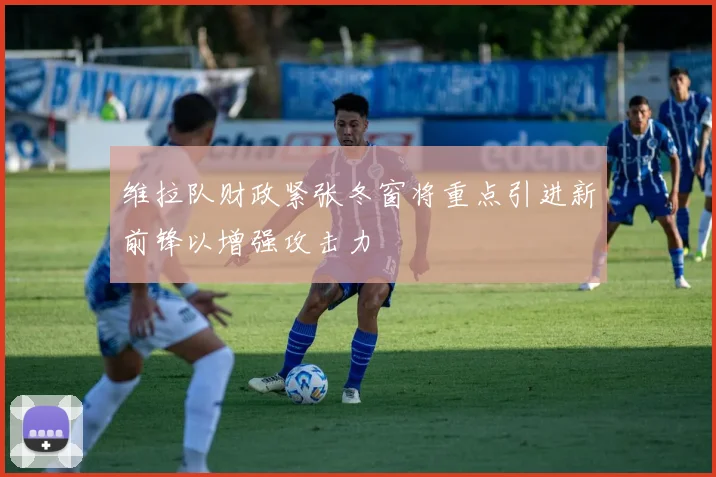 维拉队财政紧张冬窗将重点引进新前锋以增强攻击力