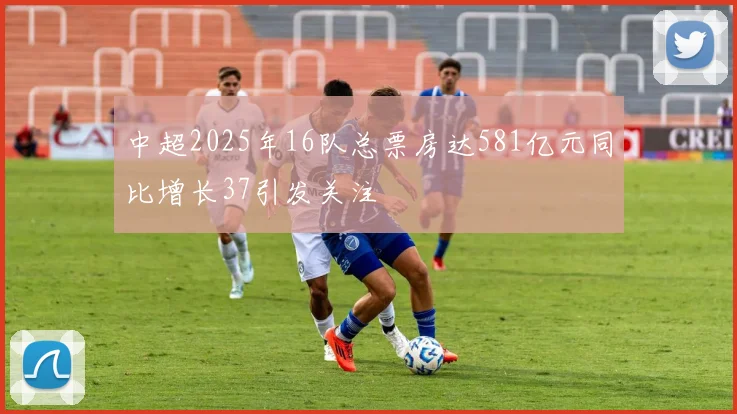中超2025年16队总票房达581亿元同比增长37引发关注