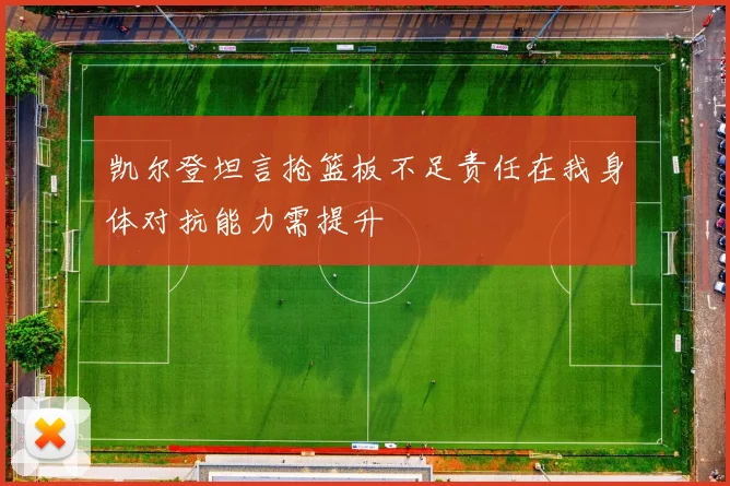 凯尔登坦言抢篮板不足责任在我身体对抗能力需提升