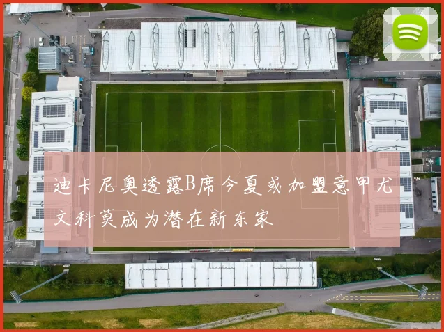 迪卡尼奥透露B席今夏或加盟意甲尤文科莫成为潜在新东家