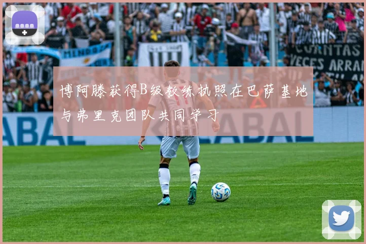 博阿滕获得B级教练执照在巴萨基地与弗里克团队共同学习