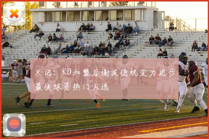 火记：KD加盟后谢泼德蜕变为进步最快球员热门人选